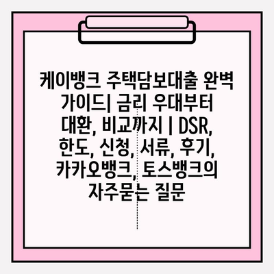 케이뱅크 주택담보대출 완벽 가이드| 금리 우대부터 대환, 비교까지 | DSR, 한도, 신청, 서류, 후기, 카카오뱅크, 토스뱅크