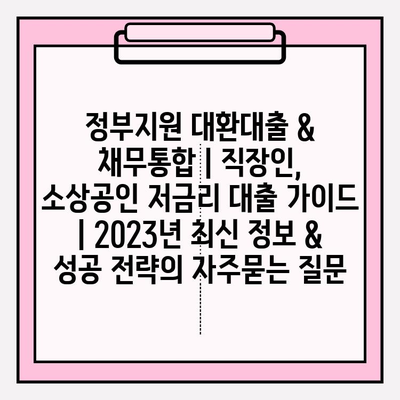 정부지원 대환대출 & 채무통합 | 직장인, 소상공인 저금리 대출 가이드 | 2023년 최신 정보 & 성공 전략