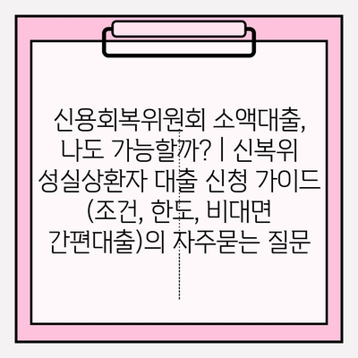 신용회복위원회 소액대출, 나도 가능할까? | 신복위 성실상환자 대출 신청 가이드 (조건, 한도, 비대면 간편대출)