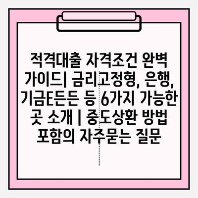 적격대출 자격조건 완벽 가이드| 금리고정형, 은행, 기금E든든 등 6가지 가능한 곳 소개 | 중도상환 방법 포함