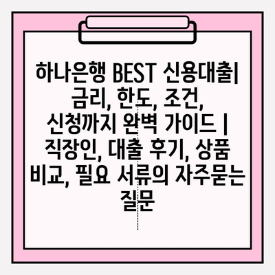 하나은행 BEST 신용대출| 금리, 한도, 조건, 신청까지 완벽 가이드 | 직장인, 대출 후기, 상품 비교, 필요 서류