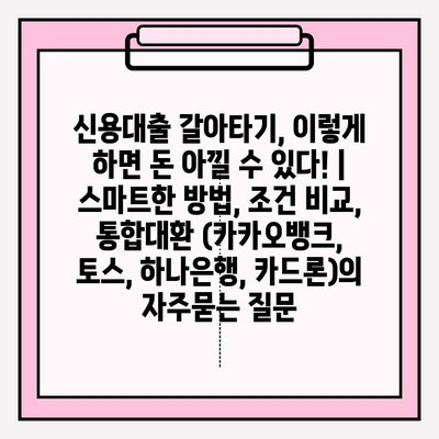 신용대출 갈아타기, 이렇게 하면 돈 아낄 수 있다! | 스마트한 방법, 조건 비교, 통합대환 (카카오뱅크, 토스, 하나은행, 카드론)