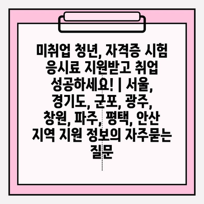 미취업 청년, 자격증 시험 응시료 지원받고 취업 성공하세요! | 서울, 경기도, 군포, 광주, 창원, 파주, 평택, 안산 지역 지원 정보