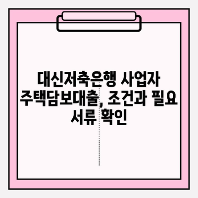 대신저축은행 부동산담보대출 사업자주택담보대출 완벽 가이드| 신청부터 금리까지 | 대출 조건,  필요 서류,  대출 기간, 한도 정보
