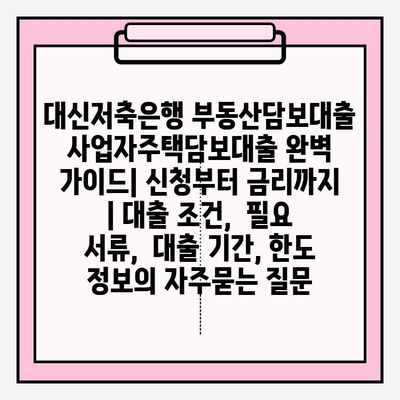 대신저축은행 부동산담보대출 사업자주택담보대출 완벽 가이드| 신청부터 금리까지 | 대출 조건,  필요 서류,  대출 기간, 한도 정보