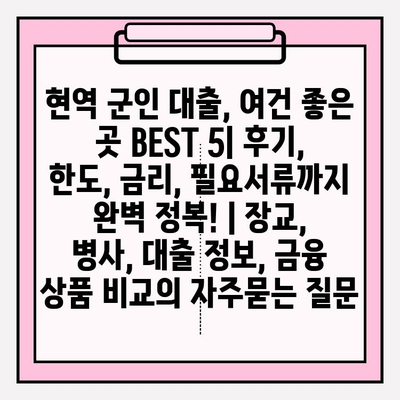 현역 군인 대출, 여건 좋은 곳 BEST 5| 후기, 한도, 금리, 필요서류까지 완벽 정복! | 장교, 병사, 대출 정보, 금융 상품 비교