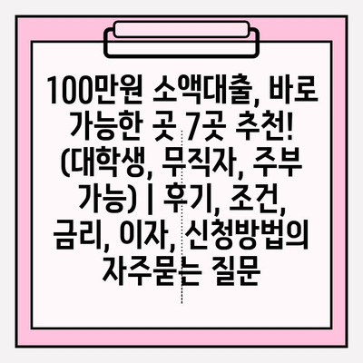 100만원 소액대출, 바로 가능한 곳 7곳 추천! (대학생, 무직자, 주부 가능) | 후기, 조건, 금리, 이자, 신청방법