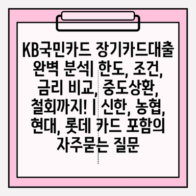 KB국민카드 장기카드대출 완벽 분석| 한도, 조건, 금리 비교, 중도상환, 철회까지! | 신한, 농협, 현대, 롯데 카드 포함