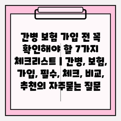간병 보험 가입 전 꼭 확인해야 할 7가지 체크리스트 | 간병, 보험, 가입, 필수, 체크, 비교, 추천