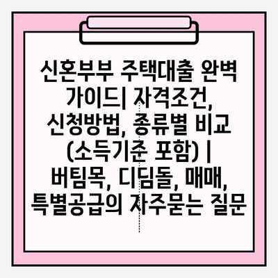 신혼부부 주택대출 완벽 가이드| 자격조건, 신청방법, 종류별 비교 (소득기준 포함) | 버팀목, 디딤돌, 매매, 특별공급