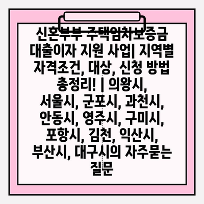 신혼부부 주택임차보증금 대출이자 지원 사업| 지역별 자격조건, 대상, 신청 방법 총정리! | 의왕시, 서울시, 군포시, 과천시, 안동시, 영주시, 구미시, 포항시, 김천, 익산시, 부산시, 대구시