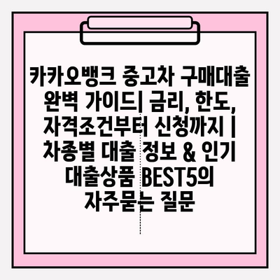 카카오뱅크 중고차 구매대출 완벽 가이드| 금리, 한도, 자격조건부터 신청까지 | 차종별 대출 정보 & 인기 대출상품 BEST5