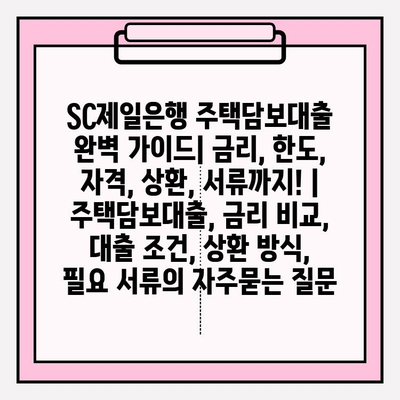 SC제일은행 주택담보대출 완벽 가이드| 금리, 한도, 자격, 상환, 서류까지! | 주택담보대출, 금리 비교, 대출 조건, 상환 방식, 필요 서류