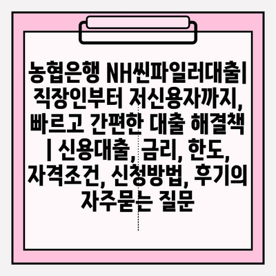 농협은행 NH씬파일러대출| 직장인부터 저신용자까지, 빠르고 간편한 대출 해결책 | 신용대출, 금리, 한도, 자격조건, 신청방법, 후기