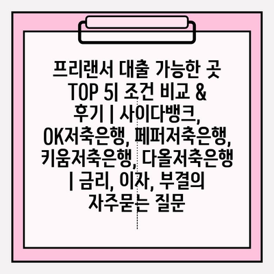 프리랜서 대출 가능한 곳 TOP 5| 조건 비교 & 후기 | 사이다뱅크, OK저축은행, 페퍼저축은행, 키움저축은행, 다올저축은행 | 금리, 이자, 부결