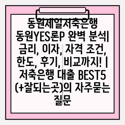 동원제일저축은행 동원YES론P 완벽 분석| 금리, 이자, 자격 조건, 한도, 후기, 비교까지! | 저축은행 대출 BEST5 (+잘되는곳)