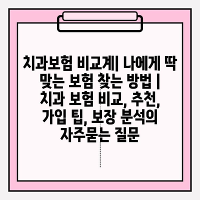 치과보험 비교계| 나에게 딱 맞는 보험 찾는 방법 | 치과 보험 비교, 추천, 가입 팁, 보장 분석