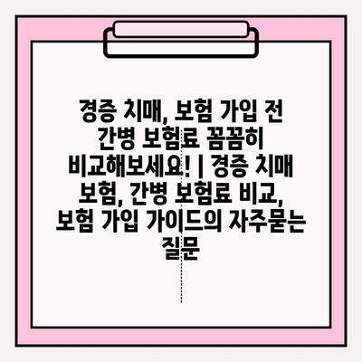 경증 치매, 보험 가입 전 간병 보험료 꼼꼼히 비교해보세요! | 경증 치매 보험, 간병 보험료 비교, 보험 가입 가이드
