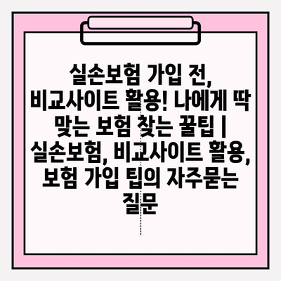 실손보험 가입 전, 비교사이트 활용! 나에게 딱 맞는 보험 찾는 꿀팁 | 실손보험, 비교사이트 활용, 보험 가입 팁