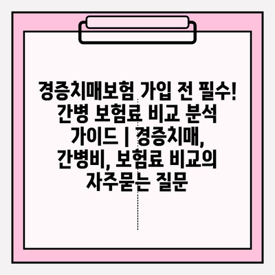 경증치매보험 가입 전 필수! 간병 보험료 비교 분석 가이드 | 경증치매, 간병비, 보험료 비교