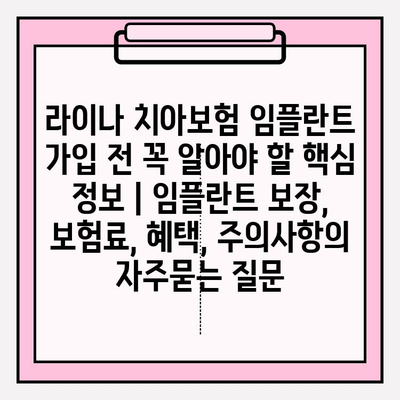 라이나 치아보험 임플란트 가입 전 꼭 알아야 할 핵심 정보 | 임플란트 보장, 보험료, 혜택, 주의사항