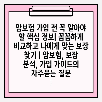 암보험 가입 전 꼭 알아야 할 핵심 정보| 꼼꼼하게 비교하고 나에게 맞는 보장 찾기 | 암보험, 보장 분석, 가입 가이드