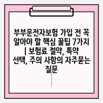 부부운전자보험 가입 전 꼭 알아야 할 핵심 꿀팁 7가지 | 보험료 절약, 특약 선택, 주의 사항