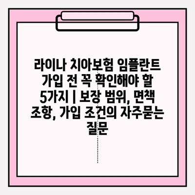 라이나 치아보험 임플란트 가입 전 꼭 확인해야 할 5가지 | 보장 범위, 면책 조항, 가입 조건