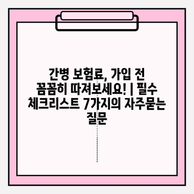 간병 보험료, 가입 전 꼼꼼히 따져보세요! | 필수 체크리스트 7가지