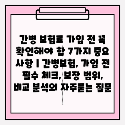 간병 보험료 가입 전 꼭 확인해야 할 7가지 중요 사항 | 간병보험, 가입 전 필수 체크, 보장 범위, 비교 분석