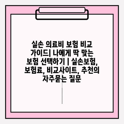 실손 의료비 보험 비교 가이드| 나에게 딱 맞는 보험 선택하기 | 실손보험, 보험료, 비교사이트, 추천