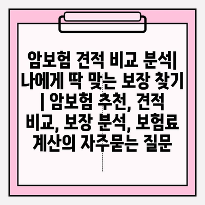 암보험 견적 비교 분석| 나에게 딱 맞는 보장 찾기 | 암보험 추천, 견적 비교, 보장 분석, 보험료 계산