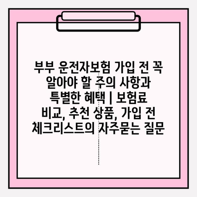 부부 운전자보험 가입 전 꼭 알아야 할 주의 사항과 특별한 혜택 | 보험료 비교, 추천 상품, 가입 전 체크리스트