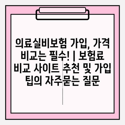의료실비보험 가입, 가격 비교는 필수! | 보험료 비교 사이트 추천 및 가입 팁