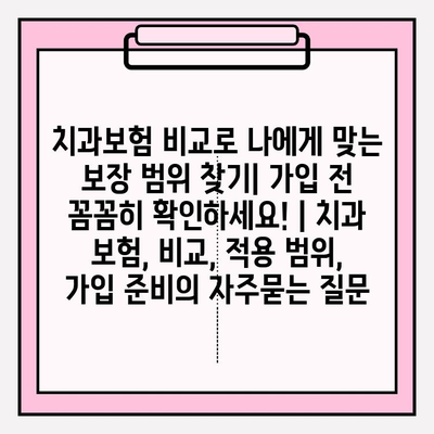 치과보험 비교로 나에게 맞는 보장 범위 찾기| 가입 전 꼼꼼히 확인하세요! | 치과 보험, 비교, 적용 범위, 가입 준비