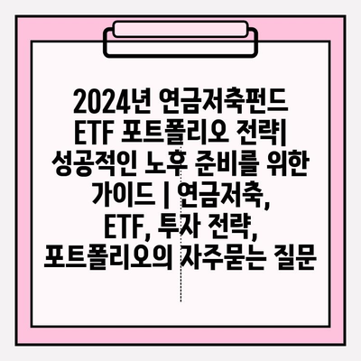 2024년 연금저축펀드 ETF 포트폴리오 전략| 성공적인 노후 준비를 위한 가이드 | 연금저축, ETF, 투자 전략, 포트폴리오