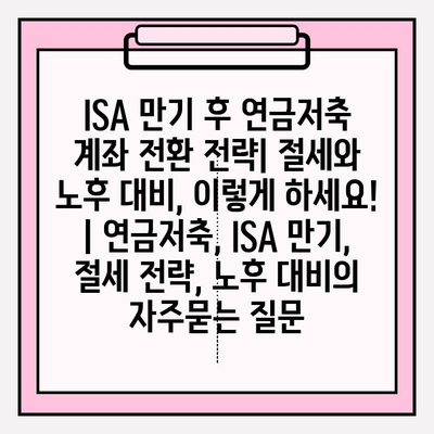 ISA 만기 후 연금저축 계좌 전환 전략| 절세와 노후 대비, 이렇게 하세요! | 연금저축, ISA 만기, 절세 전략, 노후 대비