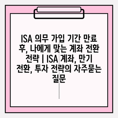 ISA 의무 가입 기간 만료 후, 나에게 맞는 계좌 전환 전략 | ISA 계좌, 만기 전환, 투자 전략
