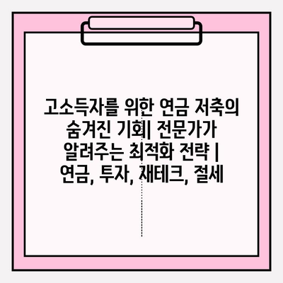 고소득자를 위한 연금 저축의 숨겨진 기회| 전문가가 알려주는 최적화 전략 | 연금, 투자, 재테크, 절세