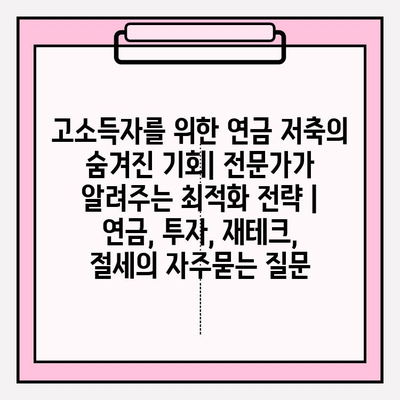 고소득자를 위한 연금 저축의 숨겨진 기회| 전문가가 알려주는 최적화 전략 | 연금, 투자, 재테크, 절세