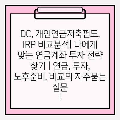 DC, 개인연금저축펀드, IRP 비교분석| 나에게 맞는 연금계좌 투자 전략 찾기 | 연금, 투자, 노후준비, 비교
