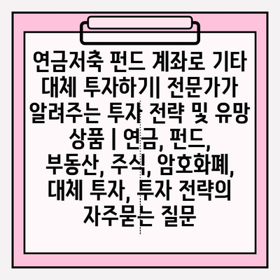 연금저축 펀드 계좌로 기타 대체 투자하기| 전문가가 알려주는 투자 전략 및 유망 상품 | 연금, 펀드, 부동산, 주식, 암호화폐, 대체 투자, 투자 전략