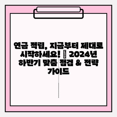 연금 적립, 지금부터 제대로 시작하세요! | 2024년 하반기 맞춤 점검 & 전략 가이드