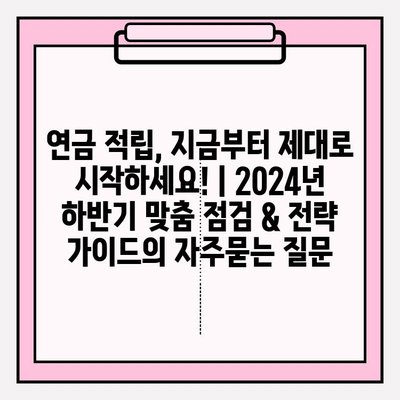 연금 적립, 지금부터 제대로 시작하세요! | 2024년 하반기 맞춤 점검 & 전략 가이드