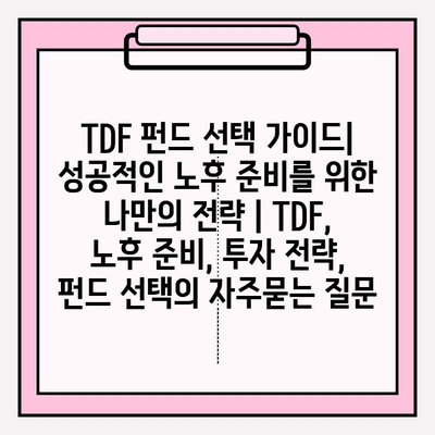 TDF 펀드 선택 가이드| 성공적인 노후 준비를 위한 나만의 전략 | TDF, 노후 준비, 투자 전략, 펀드 선택