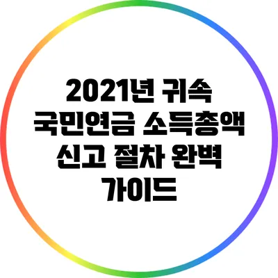2021년 귀속 국민연금 소득총액 신고 절차 완벽 가이드