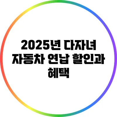 2025년 다자녀 자동차 연납 할인과 혜택