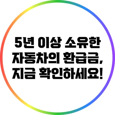5년 이상 소유한 자동차의 환급금, 지금 확인하세요!