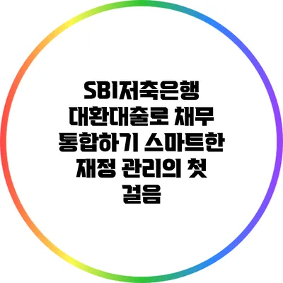 SBI저축은행 대환대출로 채무 통합하기: 스마트한 재정 관리의 첫 걸음