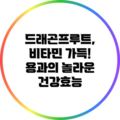 드래곤프루트, 비타민 가득! 용과의 놀라운 건강효능